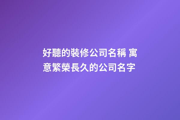 好聽的裝修公司名稱 寓意繁榮長久的公司名字-第1張-公司起名-玄機派